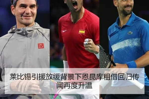 莱比锡引援放缓背景下恩昆库租借回归传闻再度升温