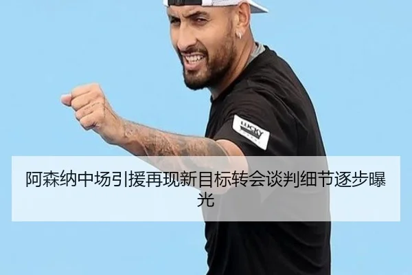 阿森纳中场引援再现新目标转会谈判细节逐步曝光