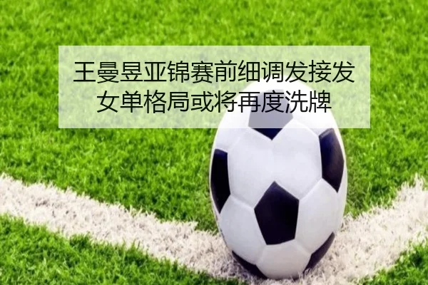 王曼昱亚锦赛前细调发接发 女单格局或将再度洗牌