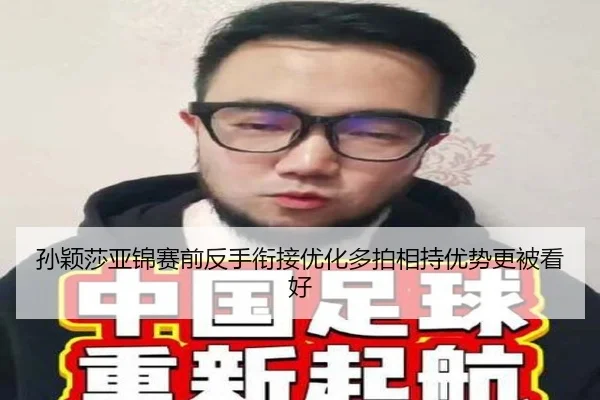 孙颖莎亚锦赛前反手衔接优化多拍相持优势更被看好