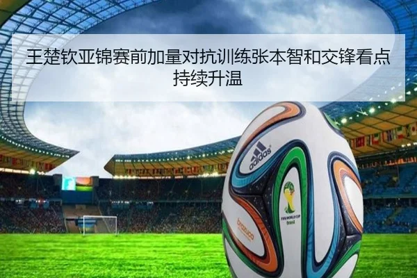 王楚钦亚锦赛前加量对抗训练张本智和交锋看点持续升温